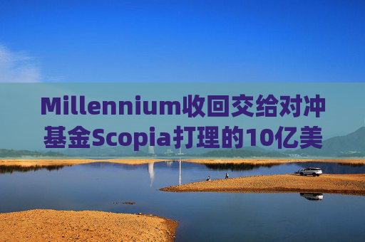 Millennium收回交给对冲基金Scopia打理的10亿美元资金