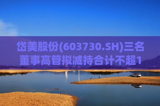 岱美股份(603730.SH)三名董事高管拟减持合计不超176.2万股