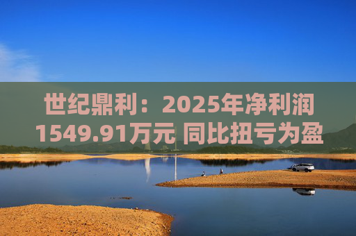 世纪鼎利：2025年净利润1549.91万元 同比扭亏为盈