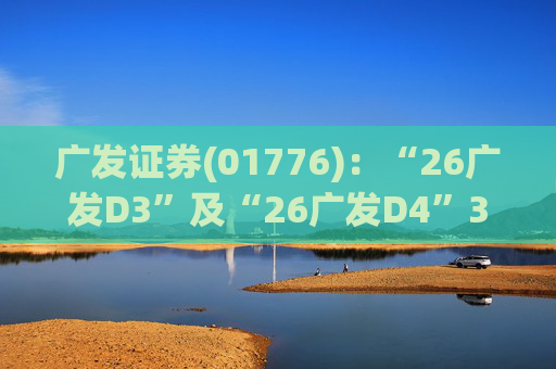 广发证券(01776)：“26广发D3”及“26广发D4”3月18日起在深交所上市