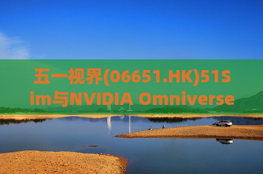 五一视界(06651.HK)51Sim与NVIDIA Omniverse NuRec深度整合 攻克自动驾驶仿真行业痛点