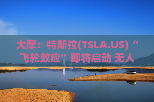 大摩：特斯拉(TSLA.US)“飞轮效应”即将启动 无人驾驶出租车将是下一个核心增长极  第1张