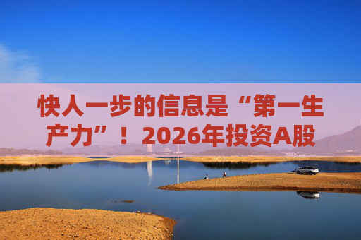 快人一步的信息是“第一生产力”！2026年投资A股，选择新浪财经APP就对了