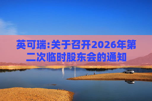 英可瑞:关于召开2026年第二次临时股东会的通知