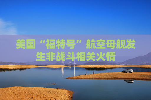 美国“福特号”航空母舰发生非战斗相关火情