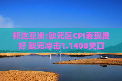 邦达亚洲:欧元区CPI表现良好 欧元冲击1.1400关口