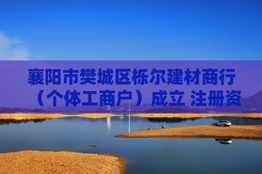 襄阳市樊城区栎尔建材商行（个体工商户）成立 注册资本20万人民币