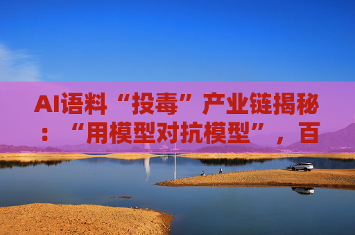 AI语料“投毒”产业链揭秘：“用模型对抗模型”，百亿市场该如何健康发展？