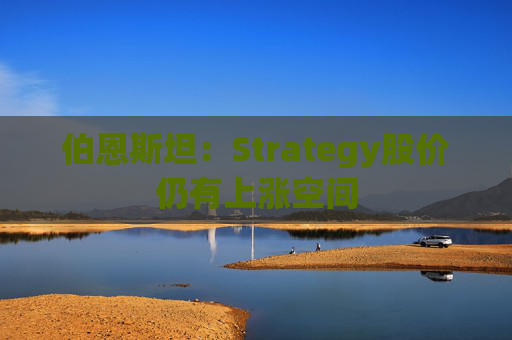 伯恩斯坦：Strategy股价仍有上涨空间