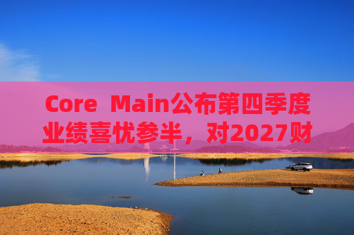 Core  Main公布第四季度业绩喜忧参半，对2027财年展望持谨慎态度