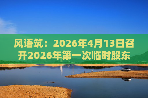 风语筑：2026年4月13日召开2026年第一次临时股东会