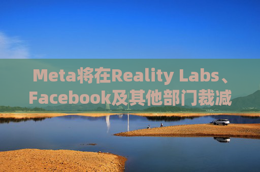 Meta将在Reality Labs、Facebook及其他部门裁减数百个岗位