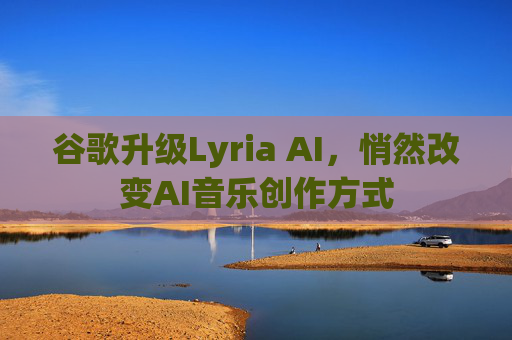 谷歌升级Lyria AI，悄然改变AI音乐创作方式