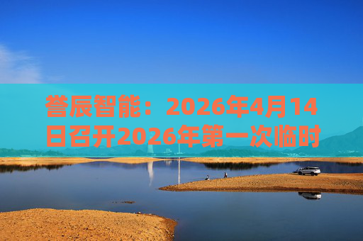 誉辰智能：2026年4月14日召开2026年第一次临时股东会