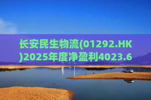 长安民生物流(01292.HK)2025年度净盈利4023.6万元 同比下降约32.88%