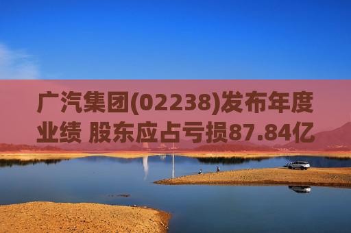 广汽集团(02238)发布年度业绩 股东应占亏损87.84亿元 同比盈转亏