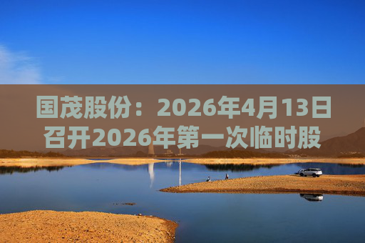 国茂股份:2026年4月13日召开2026年第一次临时股东会