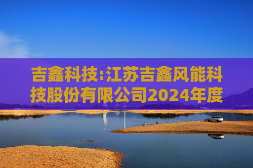 吉鑫科技:江苏吉鑫风能科技股份有限公司2024年度独立董事述职报告（陈莹）  第1张