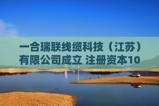 一合瑞联线缆科技（江苏）有限公司成立 注册资本1000万人民币  第1张