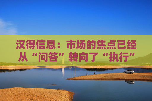 汉得信息：市场的焦点已经从“问答”转向了“执行”