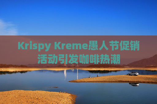 Krispy Kreme愚人节促销活动引发咖啡热潮
