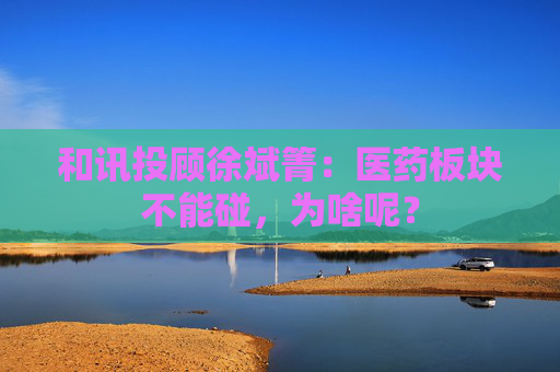 和讯投顾徐斌箐：医药板块不能碰，为啥呢？