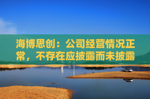 海博思创：公司经营情况正常，不存在应披露而未披露的重大信息