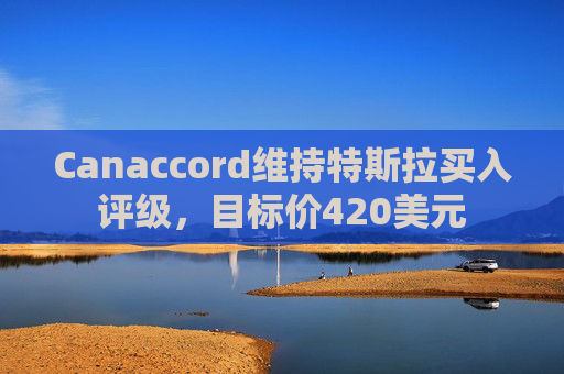 Canaccord维持特斯拉买入评级，目标价420美元