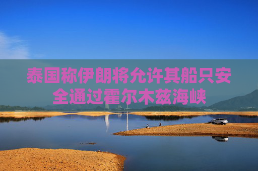 泰国称伊朗将允许其船只安全通过霍尔木兹海峡