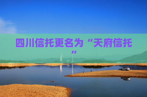 四川信托更名为“天府信托”