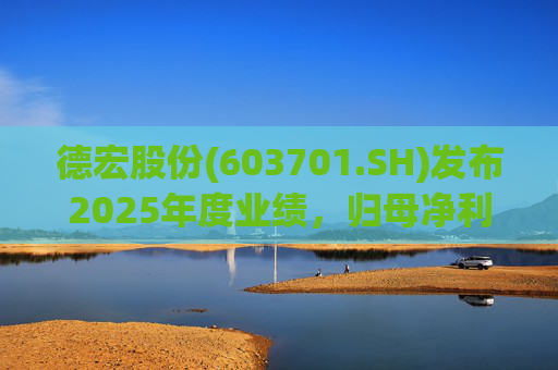 德宏股份(603701.SH)发布2025年度业绩，归母净利润1153.69万元，同比下降74.99%