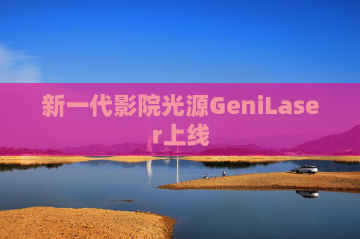 新一代影院光源GeniLaser上线