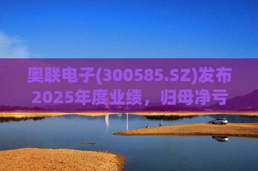 奥联电子(300585.SZ)发布2025年度业绩，归母净亏损6970.08万元，扩大719.43%