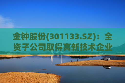 金钟股份(301133.SZ)：全资子公司取得高新技术企业证书  第1张