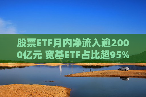 股票ETF月内净流入逾2000亿元 宽基ETF占比超95%  第1张