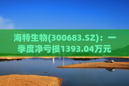 海特生物(300683.SZ)：一季度净亏损1393.04万元  第1张