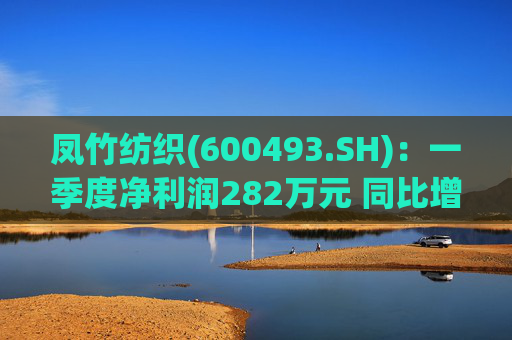 凤竹纺织(600493.SH)：一季度净利润282万元 同比增长62.18%  第1张