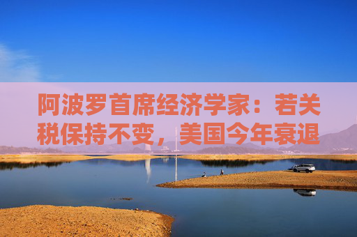 阿波罗首席经济学家:若关税保持不变,美国今年衰退概率高达90% 第1张 阿波罗首席经济学家:若关税保持不变,美国今年衰退概率高达90% 第1张