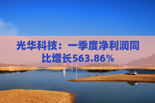 光华科技：一季度净利润同比增长563.86%  第1张