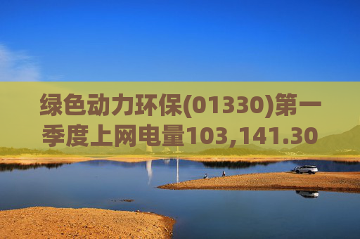 绿色动力环保(01330)第一季度上网电量103,141.30万度 同比增长3.19%  第1张