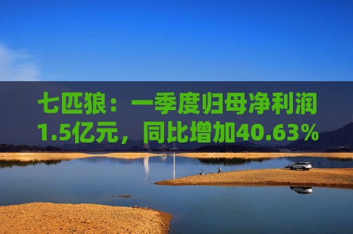 七匹狼：一季度归母净利润1.5亿元，同比增加40.63%