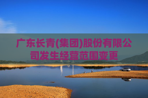 广东长青(集团)股份有限公司发生经营范围变更