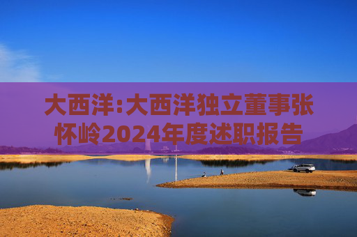 大西洋:大西洋独立董事张怀岭2024年度述职报告