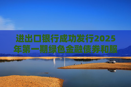 进出口银行成功发行2025年第一期绿色金融债券和服务外贸提质增效主题金融债券  第1张