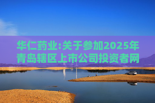 华仁药业:关于参加2025年青岛辖区上市公司投资者网上集体接待日活动的公告  第1张