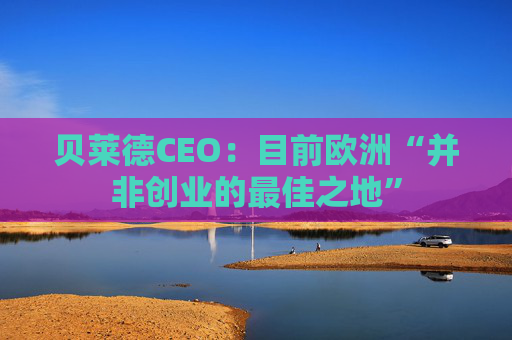 贝莱德CEO:目前欧洲“并非创业的最佳之地”