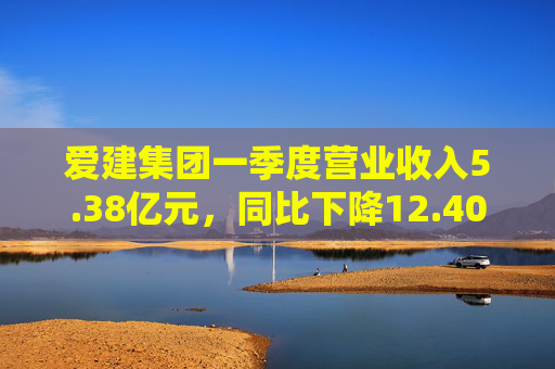 爱建集团一季度营业收入5.38亿元,同比下降12.40% 第1张 爱建集团一季度营业收入5.38亿元,同比下降12.40% 第1张