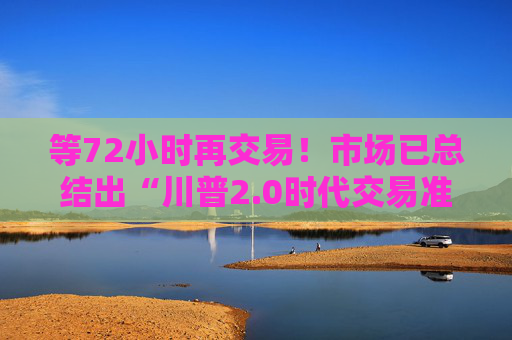 等72小时再交易！市场已总结出“川普2.0时代交易准则”  第1张