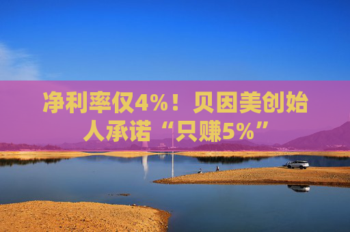 净利率仅4%！贝因美创始人承诺“只赚5%”  第1张