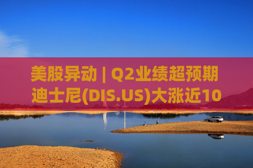 美股异动 | Q2业绩超预期 迪士尼(DIS.US)大涨近10% 第1张 美股异动 | Q2业绩超预期 迪士尼(DIS.US)大涨近10% 第1张